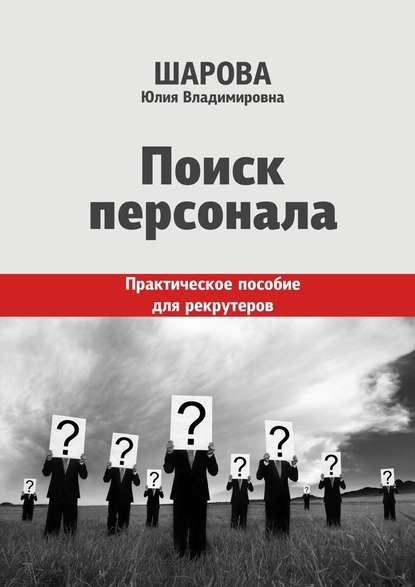 Поиск персонала. Практическое пособие для рекрутеров - Юлия Шарова