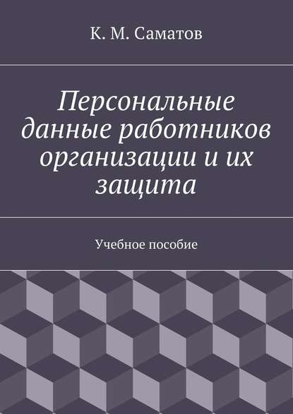 Персональные данные работников организации и их защита - К. М. Саматов