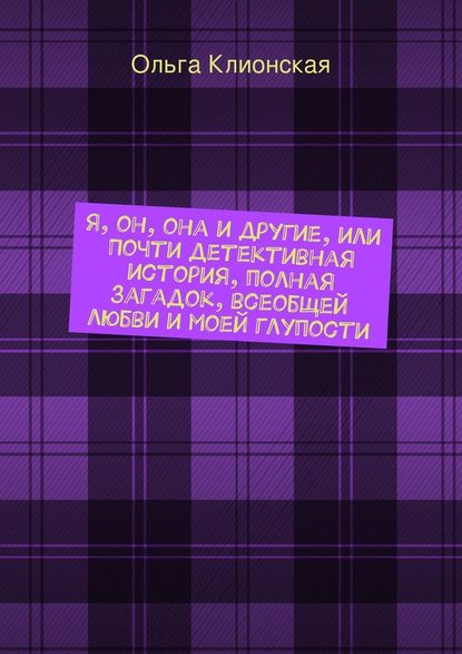 Я, он, она и другие, или Почти детективная история, полная загадок, всеобщей любви и моей глупости — Ольга Клионская