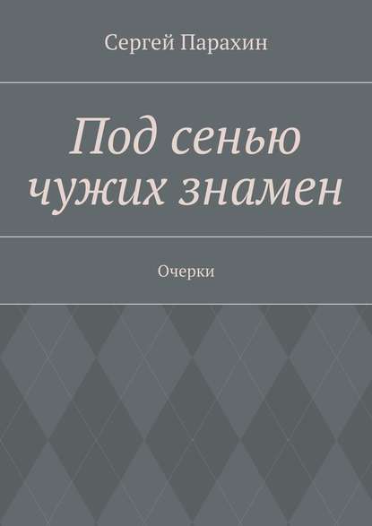 Под сенью чужих знамен - Сергей Александрович Парахин