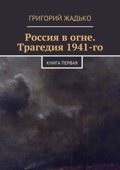 Россия в огне. Трагедия 1941-го - Григорий Жадько