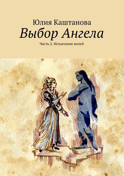 Выбор Ангела. Часть 2. Испытание волей — Юлия Каштанова