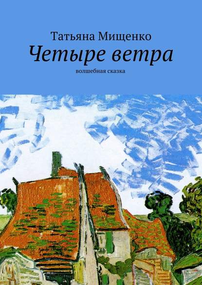 Четыре ветра. волшебная сказка - Татьяна Мищенко