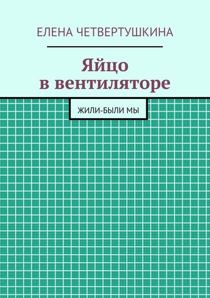 Яйцо в вентиляторе - Елена Борисовна Четвертушкина