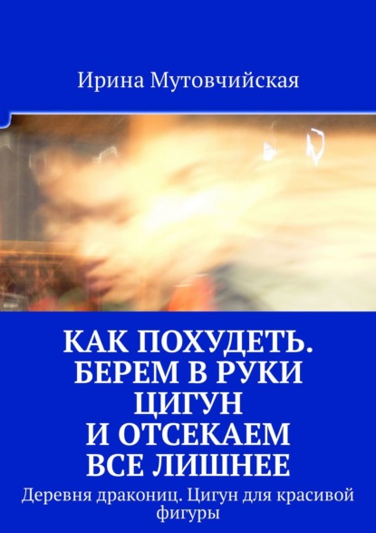 Как похудеть. Берем в руки цигун и отсекаем все лишнее. Деревня дракониц. Цигун для красивой фигуры — Ирина Мутовчийская