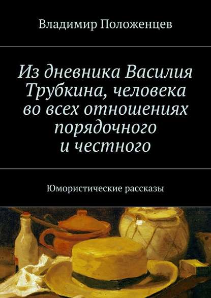 Из дневника Василия Трубкина, человека во всех отношениях порядочного и честного — Владимир Положенцев