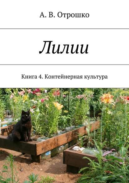 Лилии. Книга 4. Контейнерная культура - А. В. Отрошко