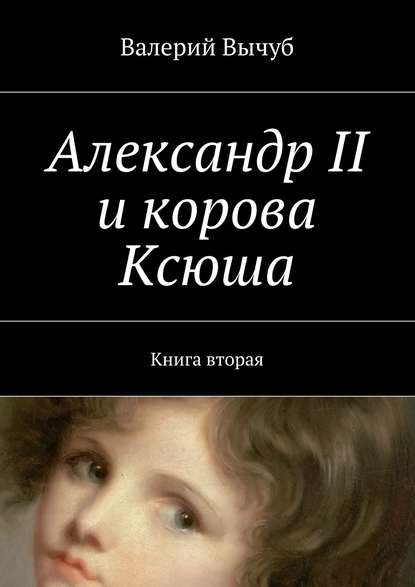 Александр II и корова Ксюша. Книга вторая — Валерий Вычуб