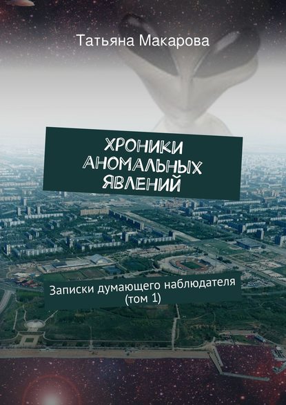 Хроники аномальных явлений. Записки думающего наблюдателя (том 1) — Татьяна Макарова