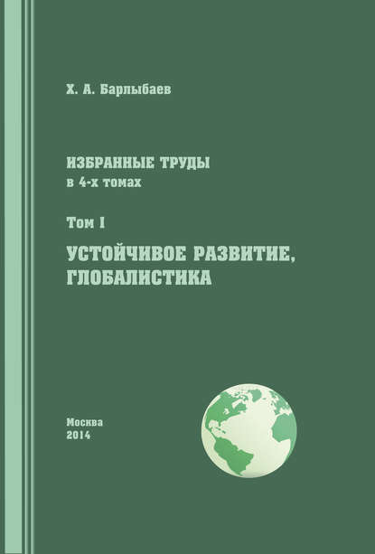 Избранные труды. Том I. Устойчивое развитие. Глобалистика — Халиль Барлыбаев