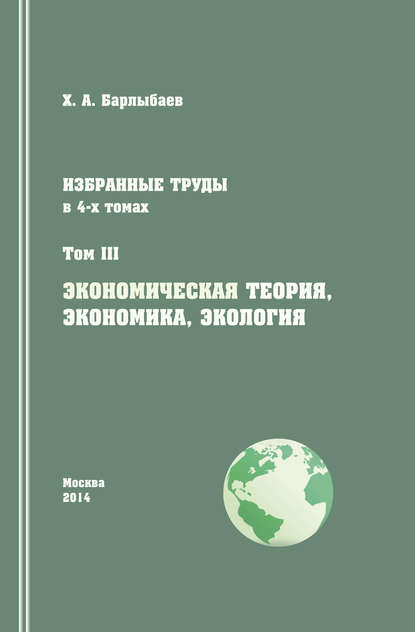 Избранные труды. Том III. Экономическая теория, экономика и экология - Халиль Барлыбаев