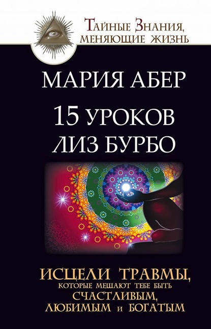 15 уроков Лиз Бурбо. Исцели травмы, которые мешают тебе быть счастливым, любимым и богатым - Мария Абер