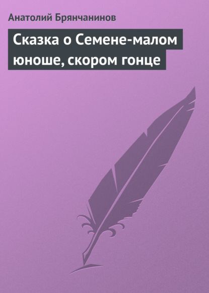 Сказка о Семене-малом юноше, скором гонце - Анатолий Брянчанинов