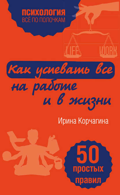 Как успевать все на работе и в жизни. 50 простых правил - Ирина Корчагина