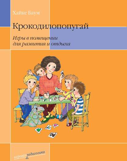 Крокодилопопугай. Игры в помещении для развития и отдыха - Хайке Баум