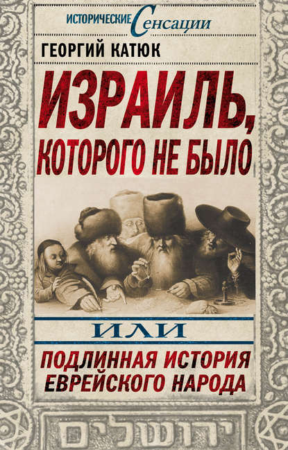 Израиль, которого не было, или Подлинная история еврейского народа - Георгий Катюк