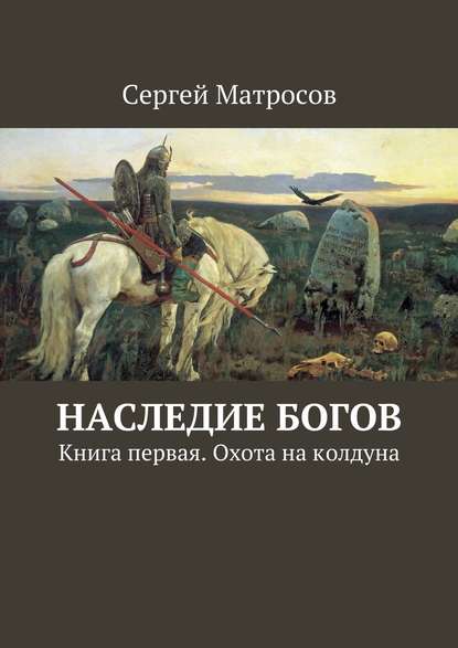 Наследие богов. Книга первая. Охота на колдуна — Сергей Матросов