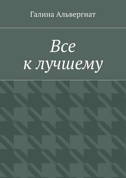 Все к лучшему — Галина Альвергнат