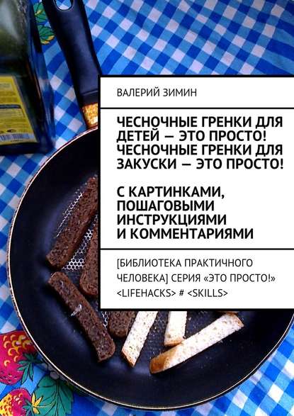 Чесночные гренки для детей – это просто! Чесночные гренки для закуски – это просто! С картинками, пошаговыми инструкциями и комментариями — Валерий Зимин