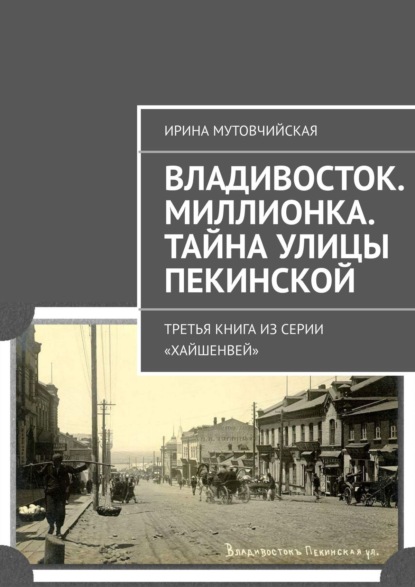 Владивосток. Миллионка. Тайна улицы Пекинской. Третья книга из серии «Хайшенвей» — Ирина Мутовчийская