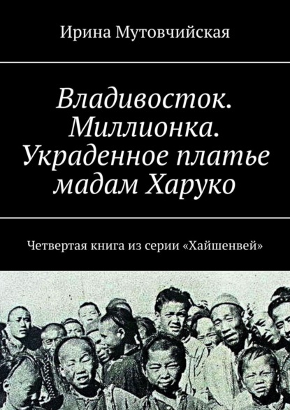 Владивосток. Миллионка. Украденное платье мадам Харуко. Четвертая книга из серии «Хайшенвей» - Ирина Мутовчийская