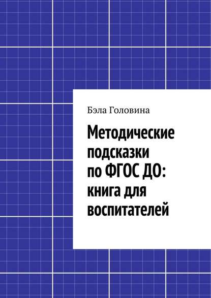 Методические подсказки по ФГОС ДО: книга для воспитателей - Бэла Головина