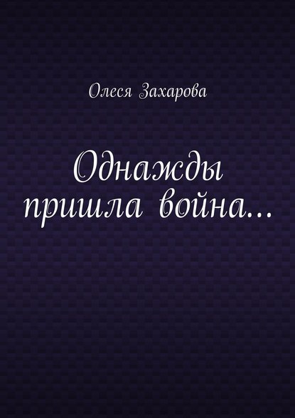 Однажды пришла война… - Олеся Валерьевна Захарова