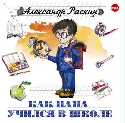 Как папа учился в школе - Александр Борисович Раскин