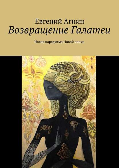 Возвращение Галатеи. Новая парадигма для Новой эпохи — Евгений Агнин