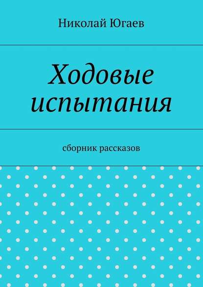 Ходовые испытания. сборник рассказов — Николай Югаев