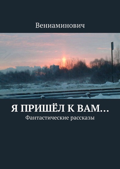 Я пришёл к Вам… Фантастические рассказы - Вениаминович