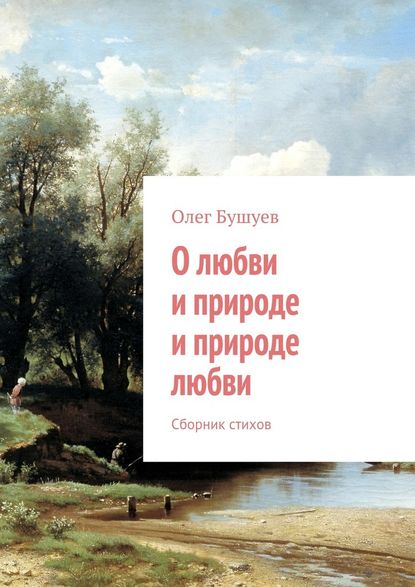 О любви и природе и природе любви. Сборник стихов - Олег Львович Бушуев