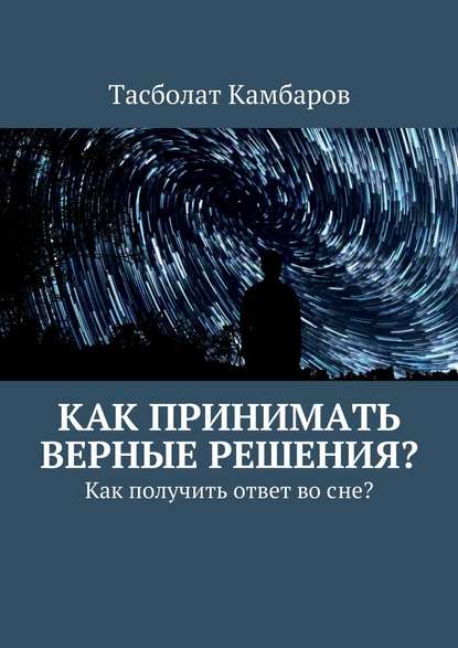 Как принимать верные решения? — Тасболат Камбаров