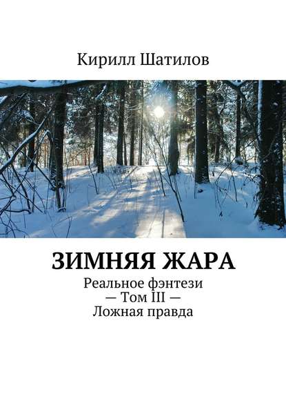 Зимняя жара. Реальное фэнтези – Том III – Ложная правда — Кирилл Шатилов