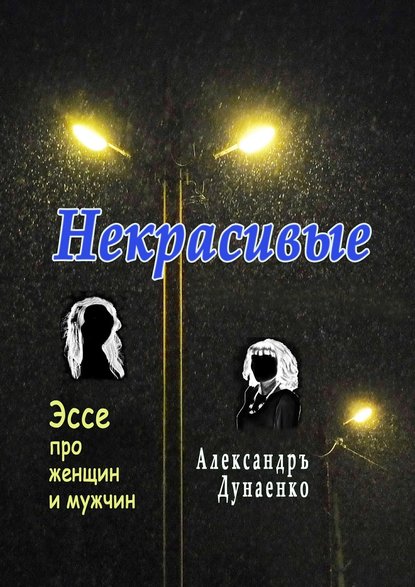 Некрасивые. Эссе про женщин и мужчин — Александръ Дунаенко