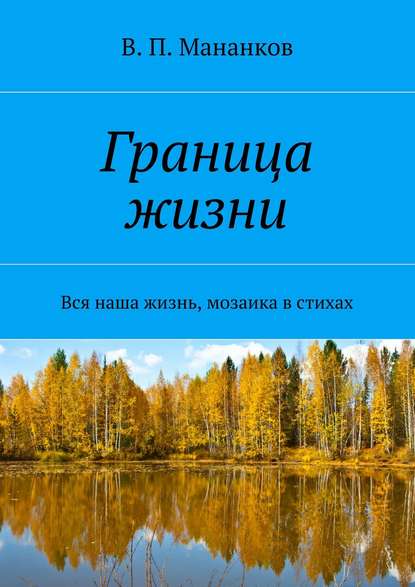 Граница жизни. Вся наша жизнь, мозаика в стихах - В. П. Мананков