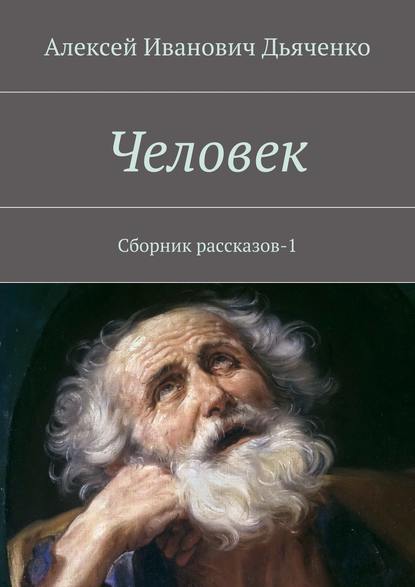 Человек. Сборник рассказов-1 — Алексей Дьяченко