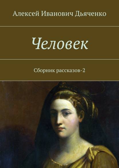 Человек. Сборник рассказов-2 — Алексей Дьяченко