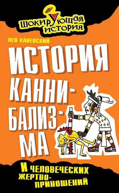 История каннибализма и человеческих жертвоприношений - Лев Каневский