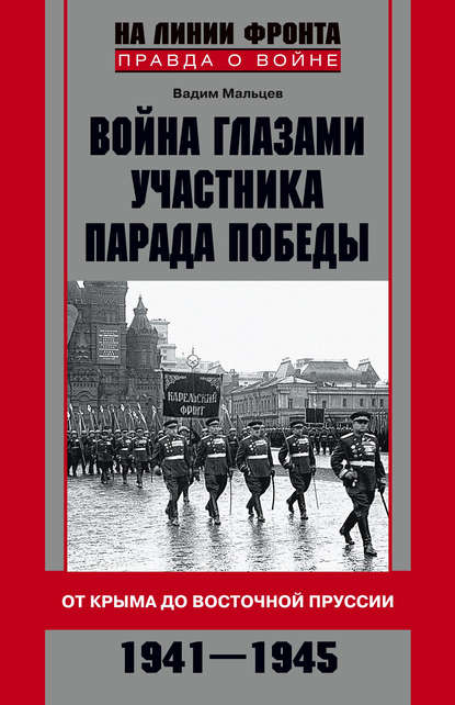 Война глазами участника Парада Победы. От Крыма до Восточной Пруссии. 1941–1945 - Вадим Мальцев