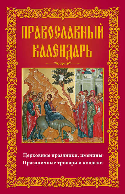 Православный календарь. Церковные праздники, именины. Праздничные тропари и кондаки - Группа авторов