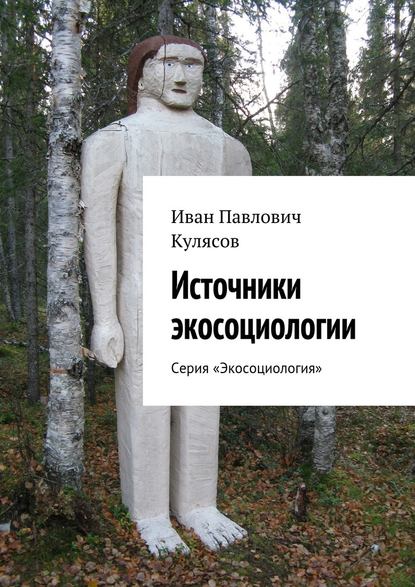 Источники экосоциологии. Серия «Экосоциология» - Иван Павлович Кулясов