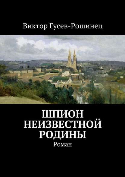 Шпион неизвестной родины - Виктор Гусев-Рощинец