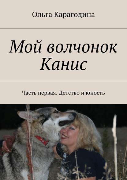 Мой волчонок Канис. Часть первая. Детство и юность - Ольга Геннадьевна Карагодина