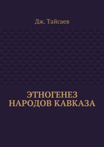 Этногенез народов Кавказа - Дж. Тайсаев