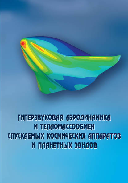 Гиперзвуковая аэродинамика и тепломассообмен спускаемых космических аппаратов и планетных зондов - Коллектив авторов