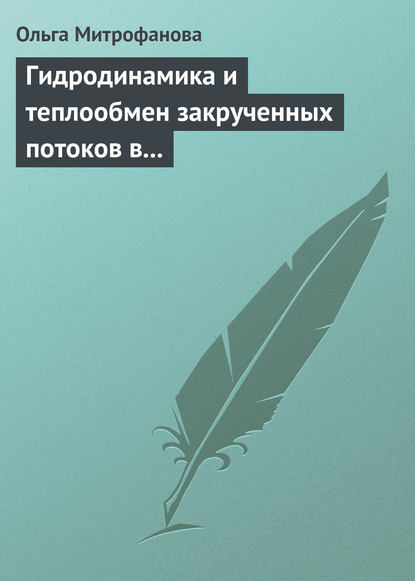 Гидродинамика и теплообмен закрученных потоков в каналах ядерно-энергетических установок — Ольга Митрофанова