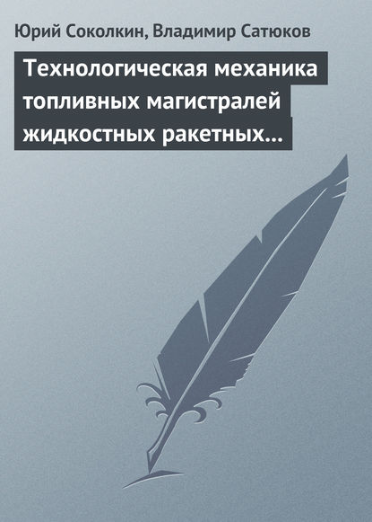 Технологическая механика топливных магистралей жидкостных ракетных двигателей - Юрий Соколкин