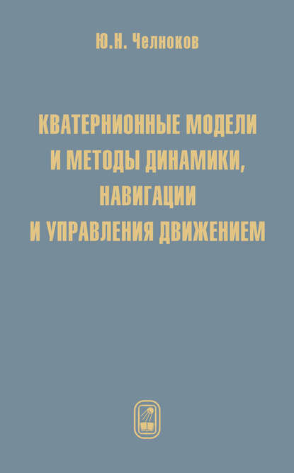 Кватернионные модели и методы динамики, навигации и управления движением — Юрий Челноков