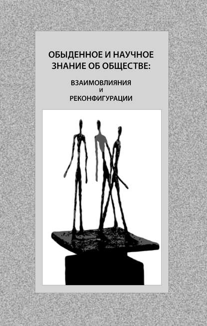 Обыденное и научное знание об обществе: взаимовлияния и реконфигурации - Коллектив авторов